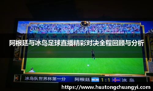 阿根廷与冰岛足球直播精彩对决全程回顾与分析