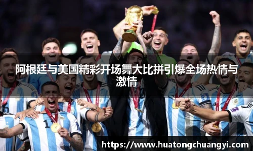 阿根廷与美国精彩开场舞大比拼引爆全场热情与激情