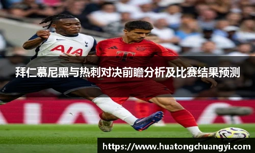 拜仁慕尼黑与热刺对决前瞻分析及比赛结果预测