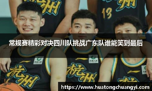 常规赛精彩对决四川队挑战广东队谁能笑到最后